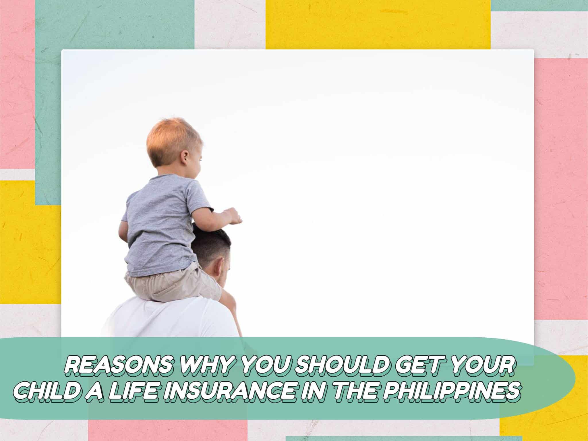 Reasons Why You Should Get Your Child a Life Insurance in the Philippines